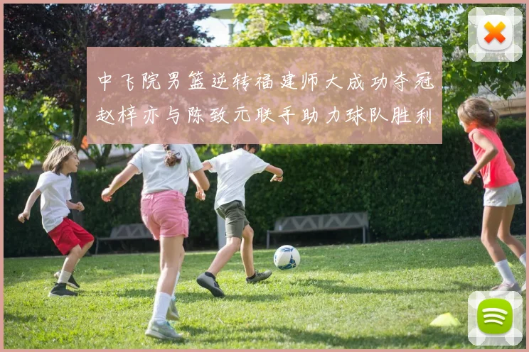 中飞院男篮逆转福建师大成功夺冠赵梓亦与陈致元联手助力球队胜利