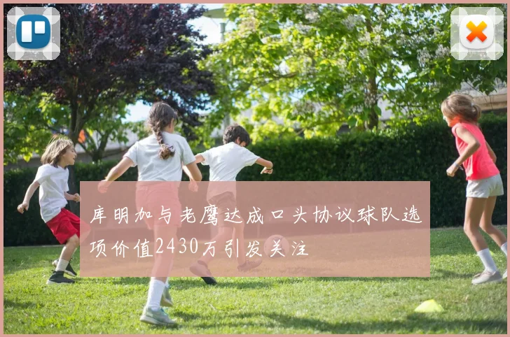 库明加与老鹰达成口头协议球队选项价值2430万引发关注