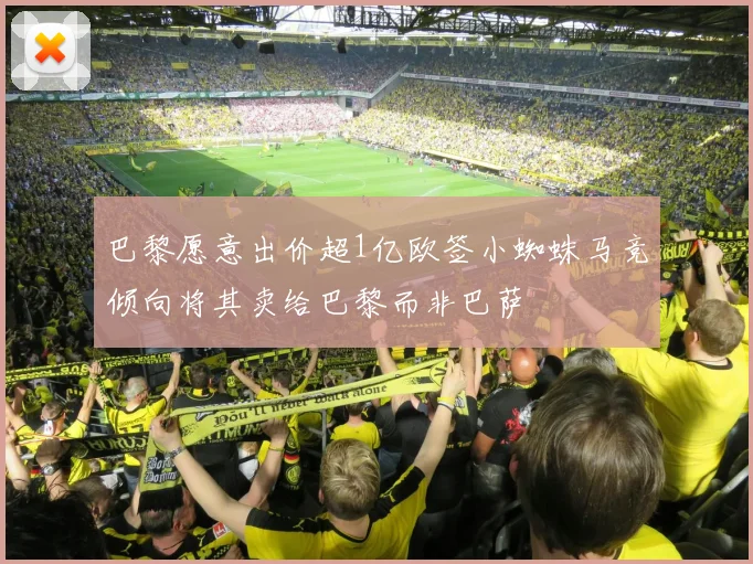 巴黎愿意出价超1亿欧签小蜘蛛马竞倾向将其卖给巴黎而非巴萨