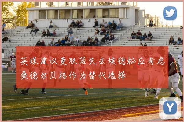 英媒建议曼联若失去埃德松应考虑桑德尔贝格作为替代选择