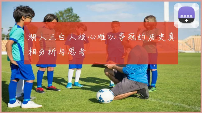 湖人三白人核心难以争冠的历史真相分析与思考