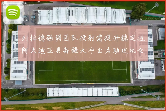 利拉德强调团队投射需提升稳定性阿夫迪亚具备强大冲击力助攻机会