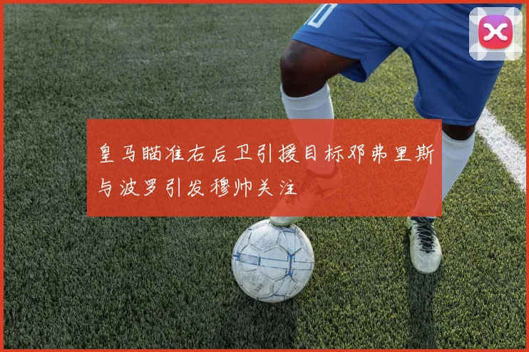皇马瞄准右后卫引援目标邓弗里斯与波罗引发穆帅关注