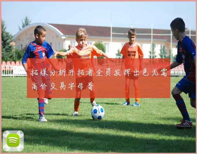 拓媒分析开拓者全员发挥出色无需高价交易字母哥
