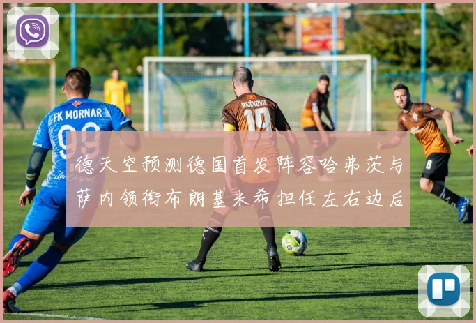 德天空预测德国首发阵容哈弗茨与萨内领衔布朗基米希担任左右边后卫