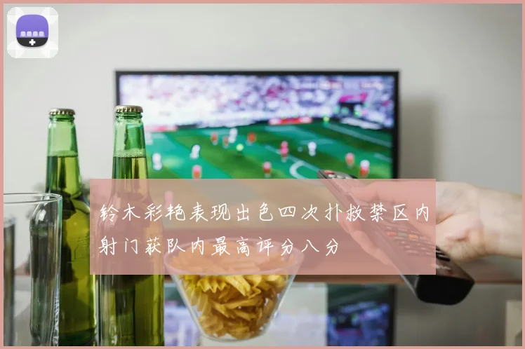 铃木彩艳表现出色四次扑救禁区内射门获队内最高评分八分