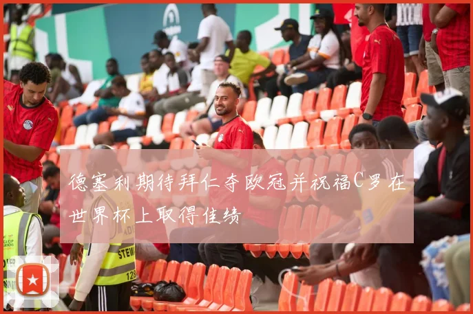 德塞利期待拜仁夺欧冠并祝福C罗在世界杯上取得佳绩