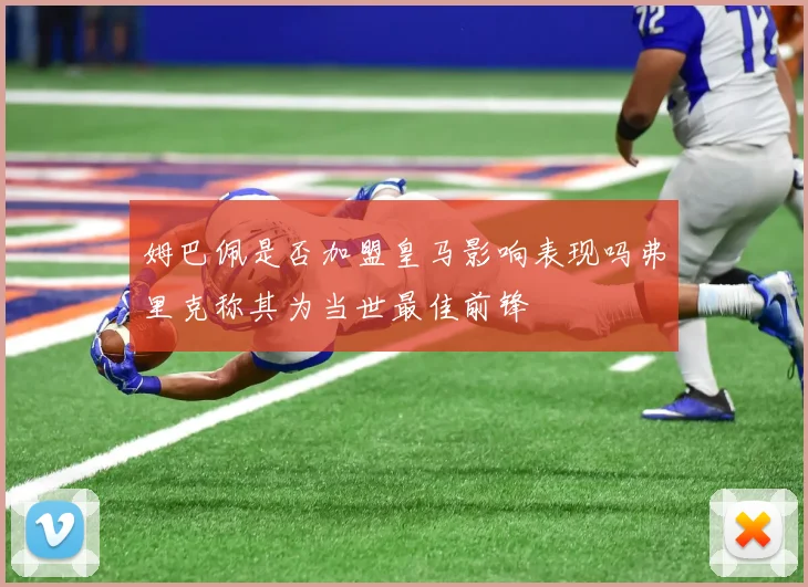 姆巴佩是否加盟皇马影响表现吗弗里克称其为当世最佳前锋