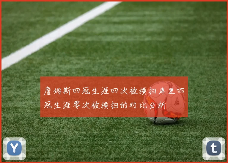 詹姆斯四冠生涯四次被横扫库里四冠生涯零次被横扫的对比分析