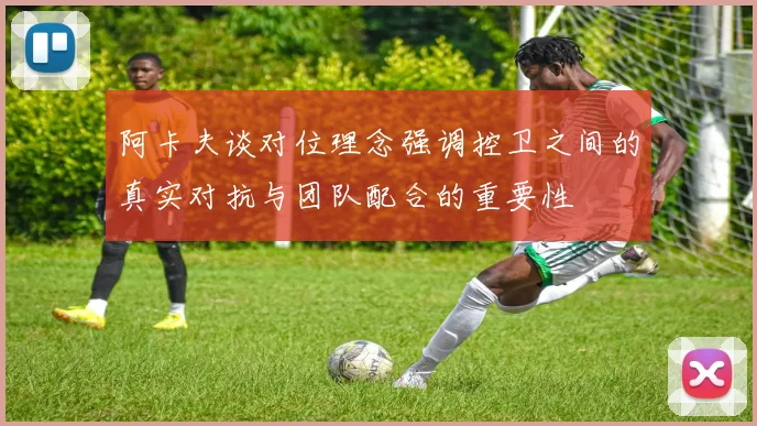 阿卡夫谈对位理念强调控卫之间的真实对抗与团队配合的重要性