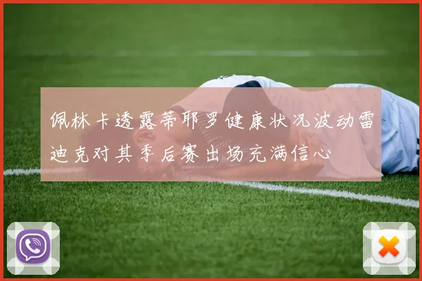 佩林卡透露蒂耶罗健康状况波动雷迪克对其季后赛出场充满信心
