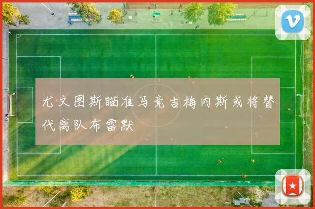尤文图斯瞄准马竞吉梅内斯或将替代离队布雷默