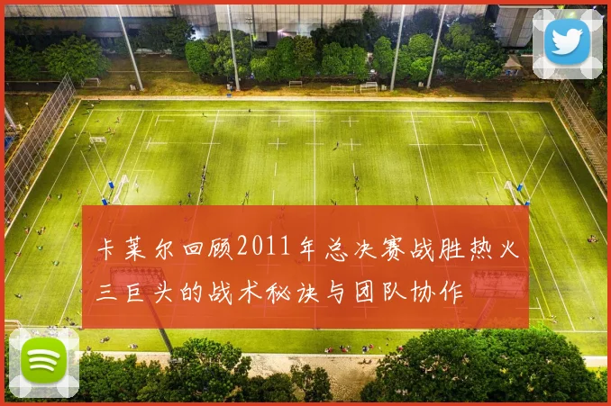 卡莱尔回顾2011年总决赛战胜热火三巨头的战术秘诀与团队协作