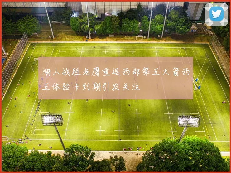 湖人战胜老鹰重返西部第五火箭西五体验卡到期引发关注